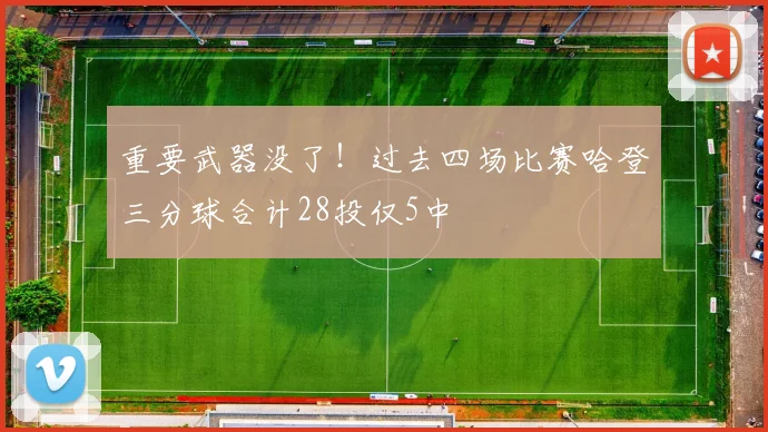 重要武器没了！过去四场比赛哈登三分球合计28投仅5中