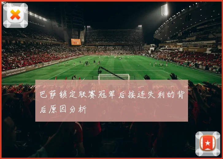 巴萨锁定联赛冠军后接连失利的背后原因分析