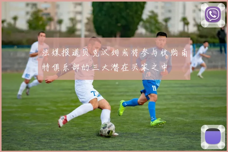 法媒报道贝克汉姆或将参与收购南特俱乐部的三大潜在买家之中