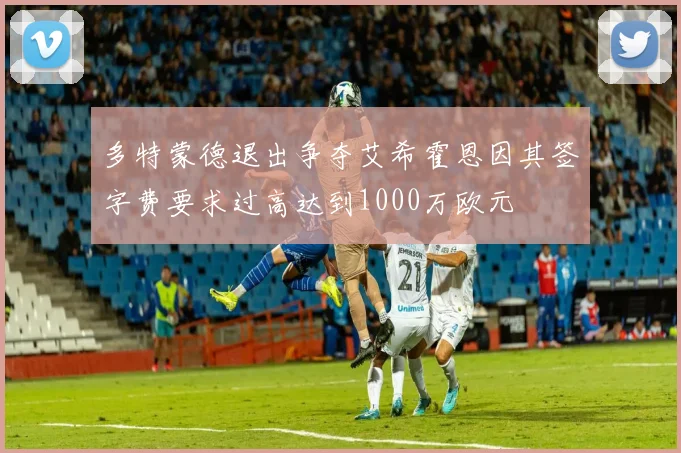 多特蒙德退出争夺艾希霍恩因其签字费要求过高达到1000万欧元