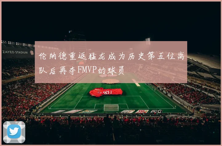 伦纳德重返猛龙成为历史第五位离队后再夺FMVP的球员