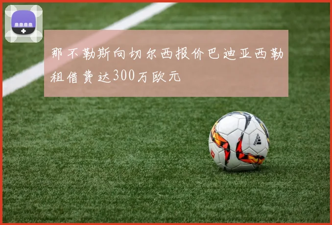 那不勒斯向切尔西报价巴迪亚西勒租借费达300万欧元