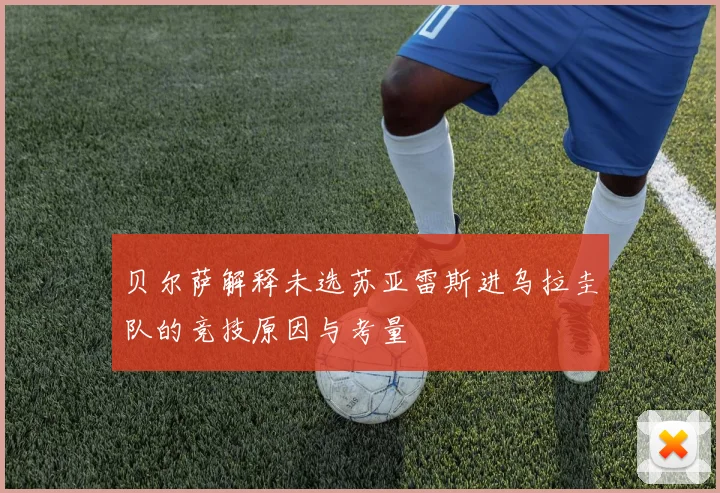 贝尔萨解释未选苏亚雷斯进乌拉圭队的竞技原因与考量