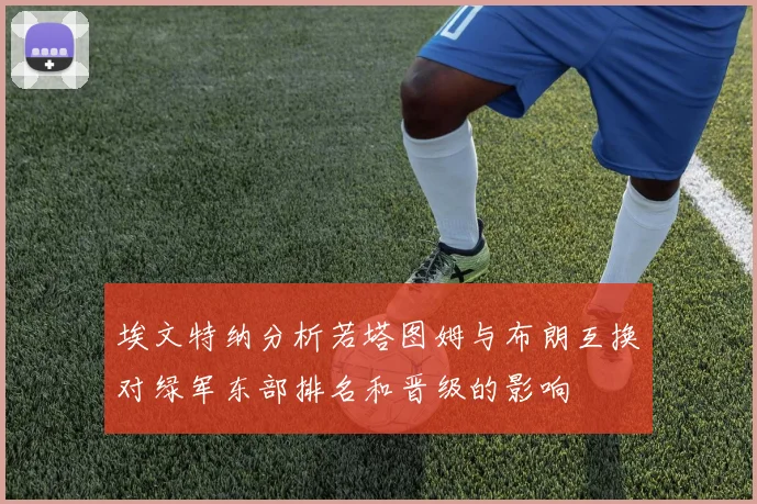 埃文特纳分析若塔图姆与布朗互换对绿军东部排名和晋级的影响