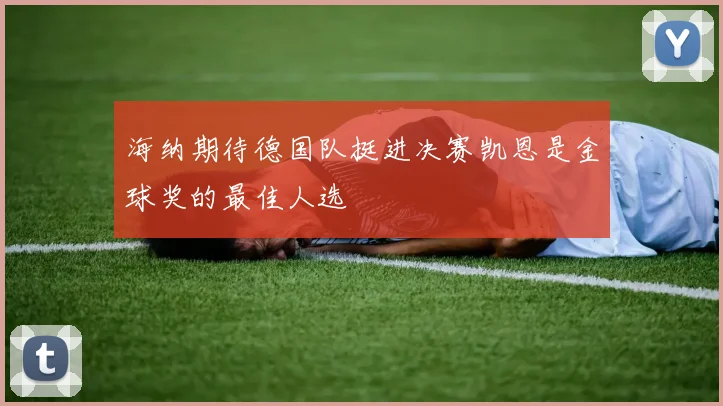 海纳期待德国队挺进决赛凯恩是金球奖的最佳人选