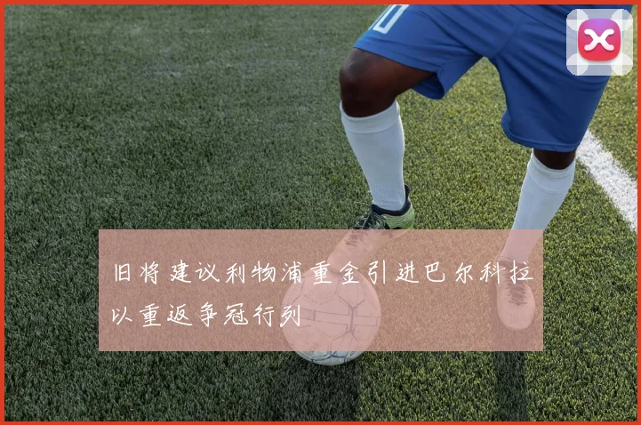 旧将建议利物浦重金引进巴尔科拉以重返争冠行列