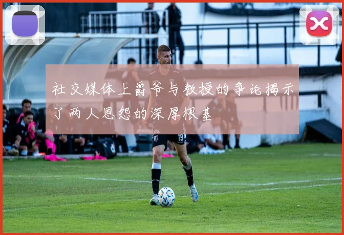 社交媒体上爵爷与教授的争论揭示了两人恩怨的深厚根基